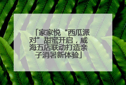 家家悦“西瓜派对”甜蜜开启，威海五店联动打造亲子消暑新体验