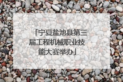 宁夏盐池县第三届工程机械职业技能大赛举办