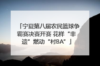 宁夏第八届农民篮球争霸赛决赛开赛 花样“非遗”燃动“村BA”