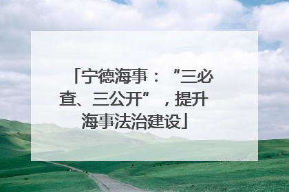 宁德海事：“三必查、三公开”，提升海事法治建设