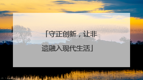 守正创新，让非遗融入现代生活