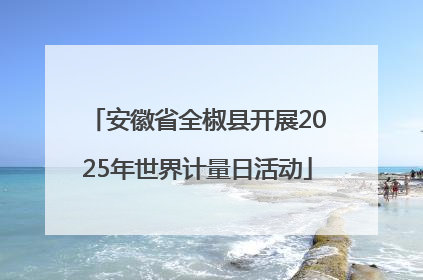 安徽省全椒县开展2025年世界计量日活动