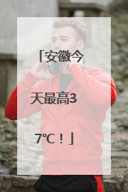 安徽今天最高37℃！