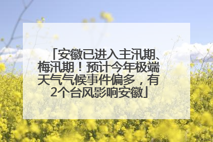 安徽已进入主汛期、梅汛期！预计今年极端天气气候事件偏多，有2个台风影响安徽