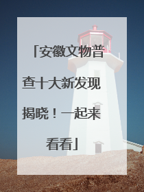 安徽文物普查十大新发现揭晓！一起来看看
