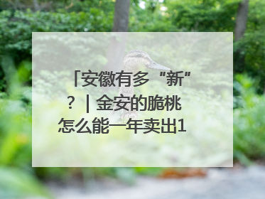 安徽有多“新”？｜金安的脆桃 怎么能一年卖出16亿元？