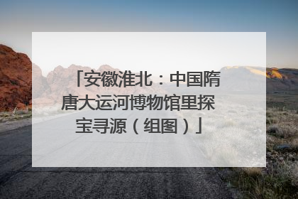 安徽淮北：中国隋唐大运河博物馆里探宝寻源（组图）