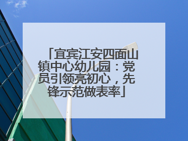 宜宾江安四面山镇中心幼儿园：党员引领亮初心，先锋示范做表率