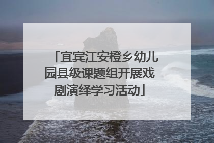 宜宾江安橙乡幼儿园县级课题组开展戏剧演绎学习活动