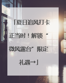 夏日追风打卡正当时！解锁“微风露台”限定礼遇→