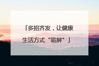 多招齐发，让健康生活方式“霸屏”