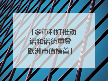 多重利好推动 诺和诺德重登欧洲市值榜首