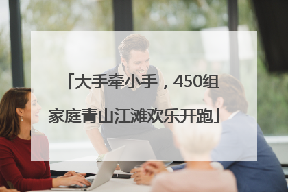 大手牵小手，450组家庭青山江滩欢乐开跑