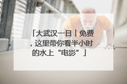 大武汉一日︱免费，这里带你看半小时的水上“电影”