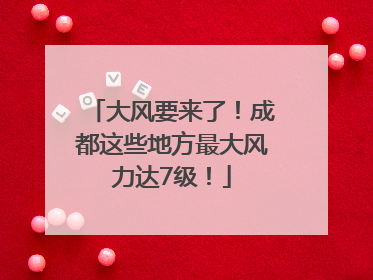 大风要来了！成都这些地方最大风力达7级！