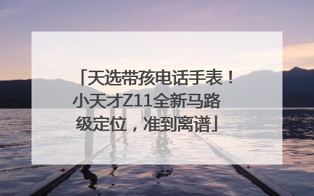 天选带孩电话手表！小天才Z11全新马路级定位，准到离谱