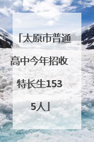 太原市普通高中今年招收特长生1535人