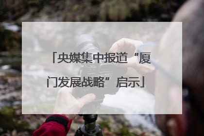 央媒集中报道“厦门发展战略”启示