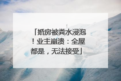 婚房被粪水浸泡！业主崩溃：全屋都是，无法接受