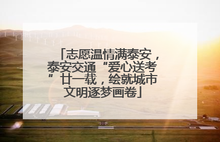 志愿温情满泰安，泰安交通“爱心送考”廿一载，绘就城市文明逐梦画卷