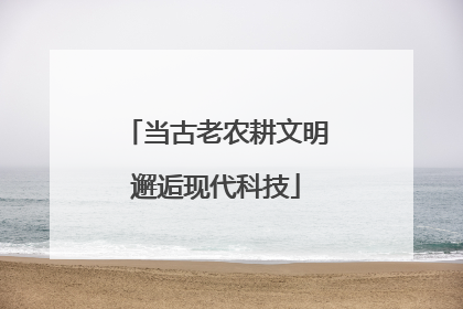 当古老农耕文明邂逅现代科技
