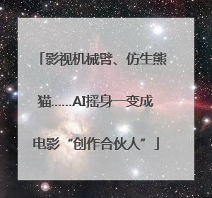 影视机械臂、仿生熊猫……AI摇身一变成电影“创作合伙人”