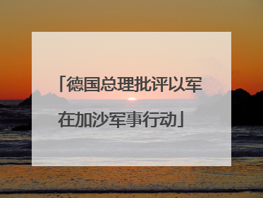 德国总理批评以军在加沙军事行动