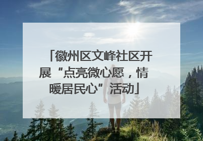 徽州区文峰社区开展“点亮微心愿，情暖居民心”活动