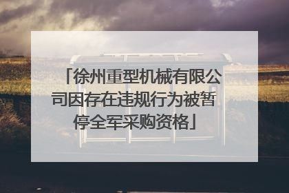 徐州重型机械有限公司因存在违规行为被暂停全军采购资格