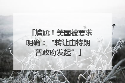 尴尬！美国被要求明确：“转让由特朗普政府发起”