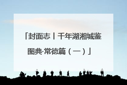 封面志丨千年湖湘城鉴图典·常德篇（一）