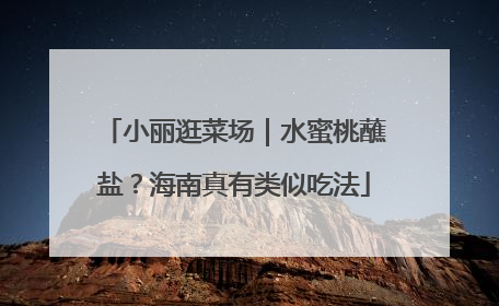 小丽逛菜场｜水蜜桃蘸盐？海南真有类似吃法