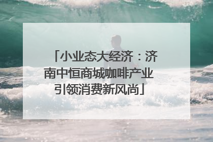 小业态大经济：济南中恒商城咖啡产业引领消费新风尚