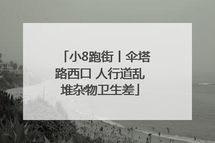 小8跑街丨伞塔路西口 人行道乱堆杂物卫生差