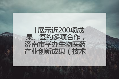 展示近200项成果、签约多项合作，济南市举办生物医药产业创新成果（技术）转化供需对接会