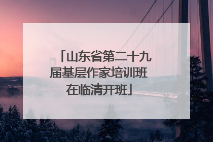山东省第二十九届基层作家培训班在临清开班