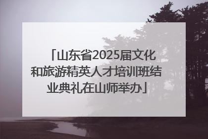 山东省2025届文化和旅游精英人才培训班结业典礼在山师举办