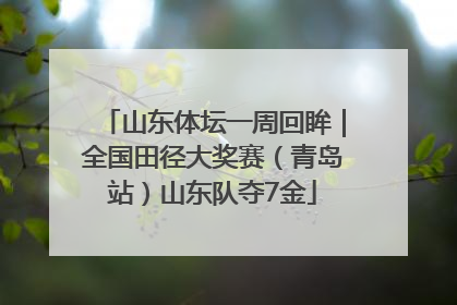 山东体坛一周回眸｜全国田径大奖赛（青岛站）山东队夺7金