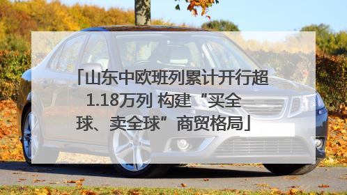 山东中欧班列累计开行超1.18万列 构建“买全球、卖全球”商贸格局