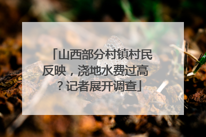 山西部分村镇村民反映，浇地水费过高？记者展开调查