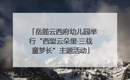 岳麓云西府幼儿园举行“西望云朵里·三载童梦长”主题活动