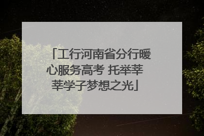 工行河南省分行暖心服务高考 托举莘莘学子梦想之光