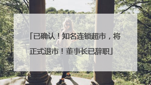 已确认！知名连锁超市，将正式退市！董事长已辞职