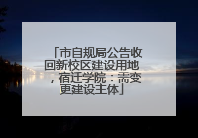 市自规局公告收回新校区建设用地，宿迁学院：需变更建设主体