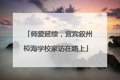 师爱延续，宜宾叙州樟海学校家访在路上