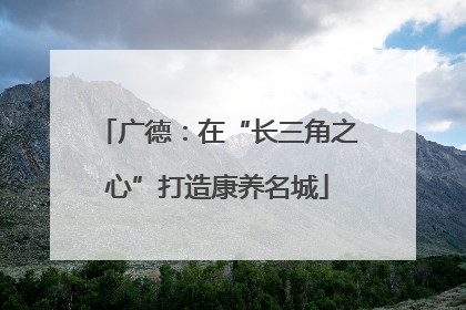 广德：在“长三角之心”打造康养名城