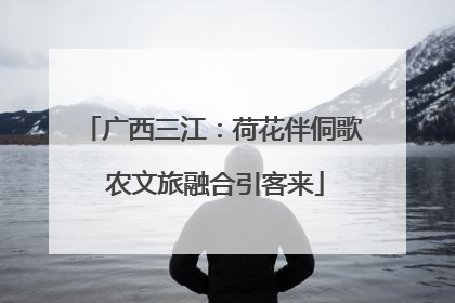 广西三江：荷花伴侗歌 农文旅融合引客来