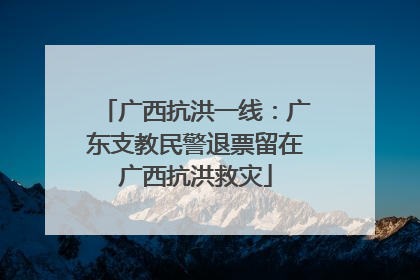 广西抗洪一线：广东支教民警退票留在广西抗洪救灾