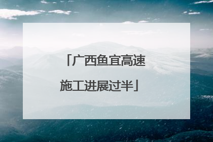 广西鱼宜高速施工进展过半