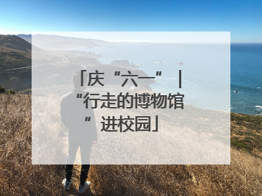 庆“六一”｜“行走的博物馆”进校园